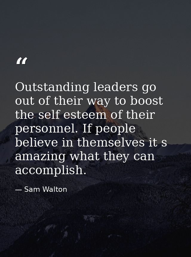 Outstanding leaders go out of their way to boost the self esteem of their personnel. If people believe in themselves it  — Sam Walton