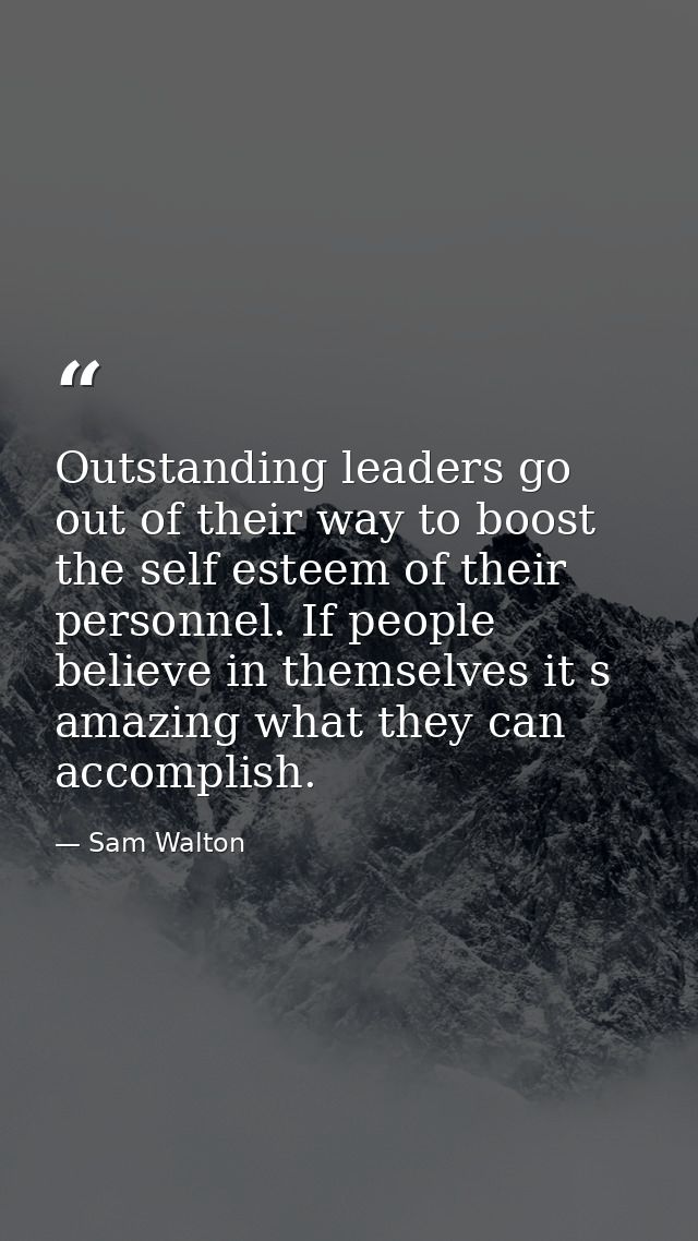 Outstanding leaders go out of their way to boost the self esteem of their personnel. If people believe in themselves it  — Sam Walton