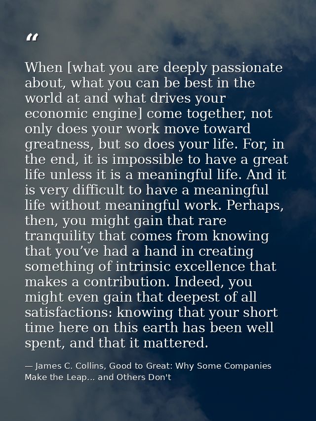 When [what you are deeply passionate about, what you can be best in the world at and what drives your economic engine] c — James C. Collins, Good to Great: Why Some Companies Make the Leap... and Others Don't