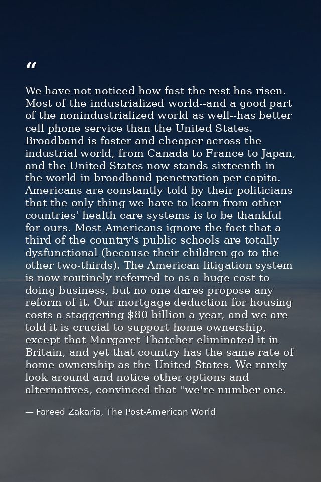 We have not noticed how fast the rest has risen. Most of the industrialized world--and a good part of the nonindustriali — Fareed Zakaria, The Post-American World