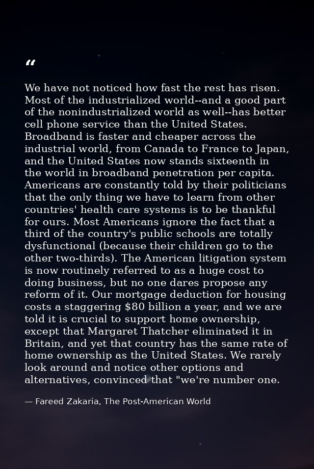 We have not noticed how fast the rest has risen. Most of the industrialized world--and a good part of the nonindustriali — Fareed Zakaria, The Post-American World