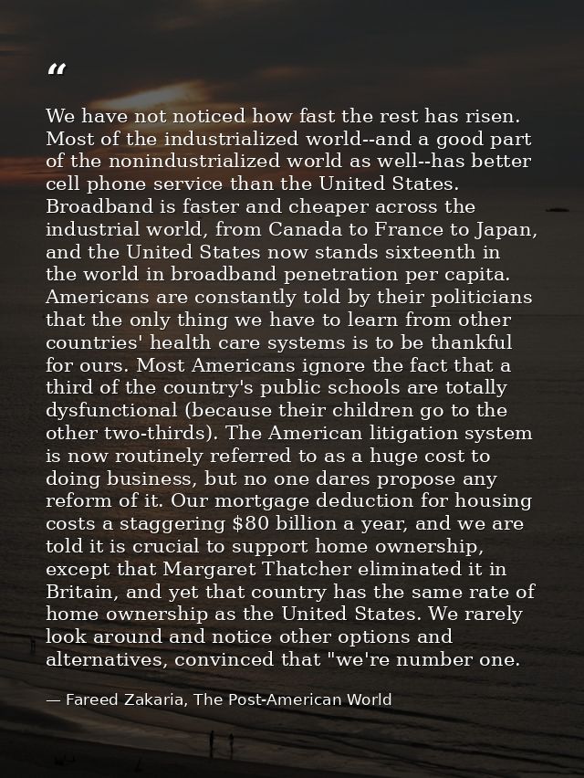 We have not noticed how fast the rest has risen. Most of the industrialized world--and a good part of the nonindustriali — Fareed Zakaria, The Post-American World