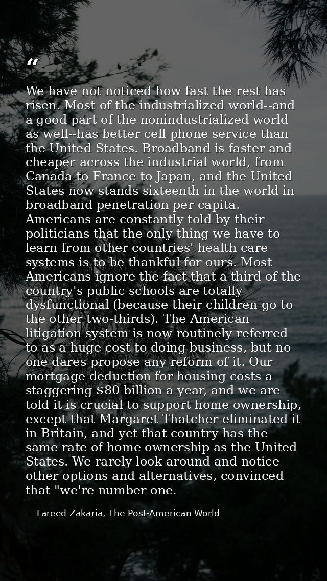 We have not noticed how fast the rest has risen. Most of the industrialized world--and a good part of the nonindustriali — Fareed Zakaria, The Post-American World