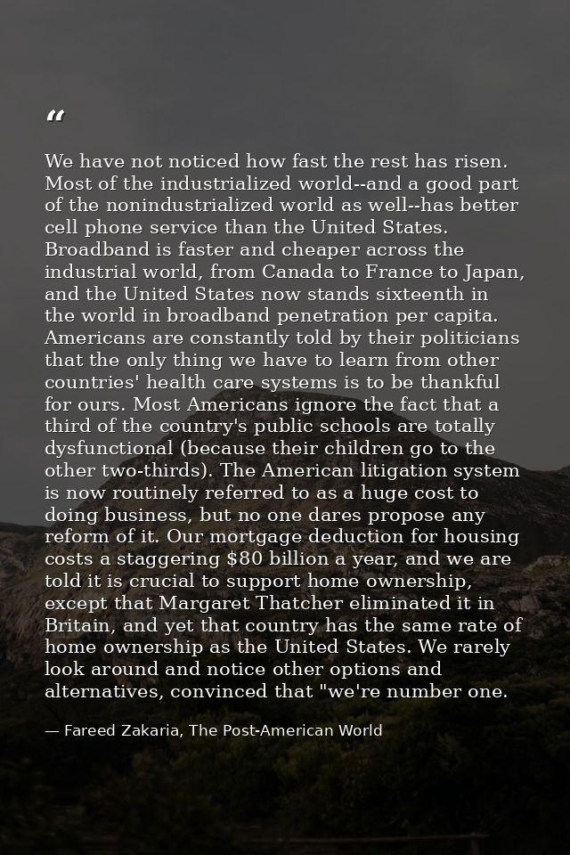 We have not noticed how fast the rest has risen. Most of the industrialized world--and a good part of the nonindustriali — Fareed Zakaria, The Post-American World