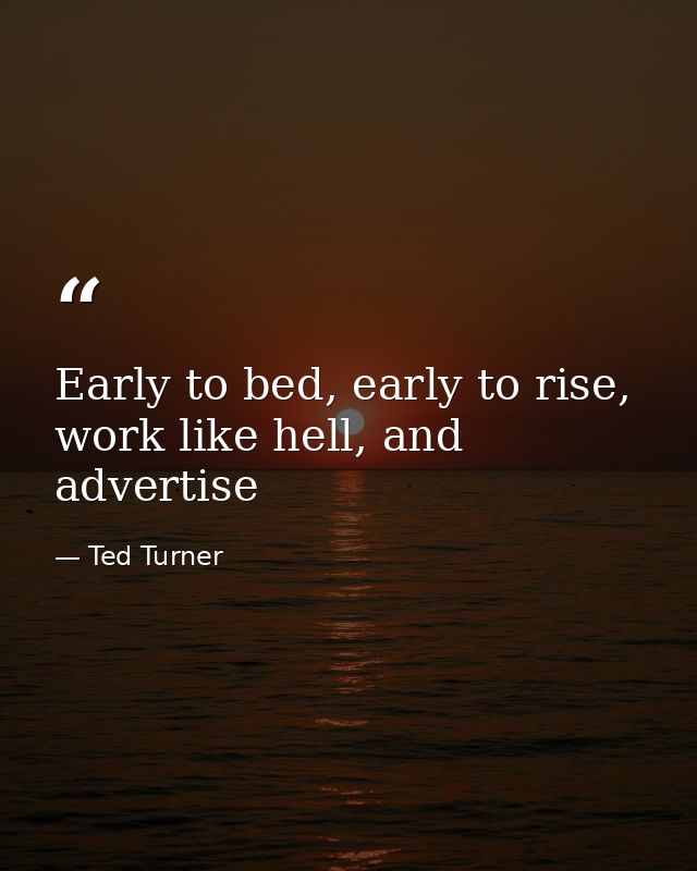 Early to bed, early to rise, work like hell, and advertise — Ted Turner