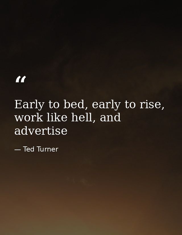 Early to bed, early to rise, work like hell, and advertise — Ted Turner