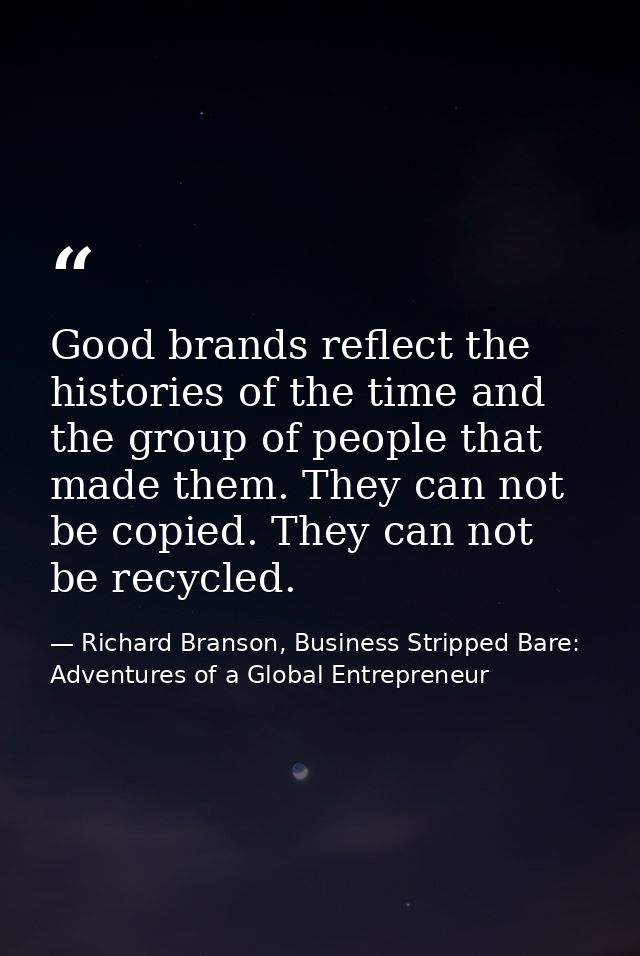 Good brands reflect the histories of the time and the group of people that made them. They can not be copied. They can n — Richard Branson, Business Stripped Bare: Adventures of a Global Entrepreneur