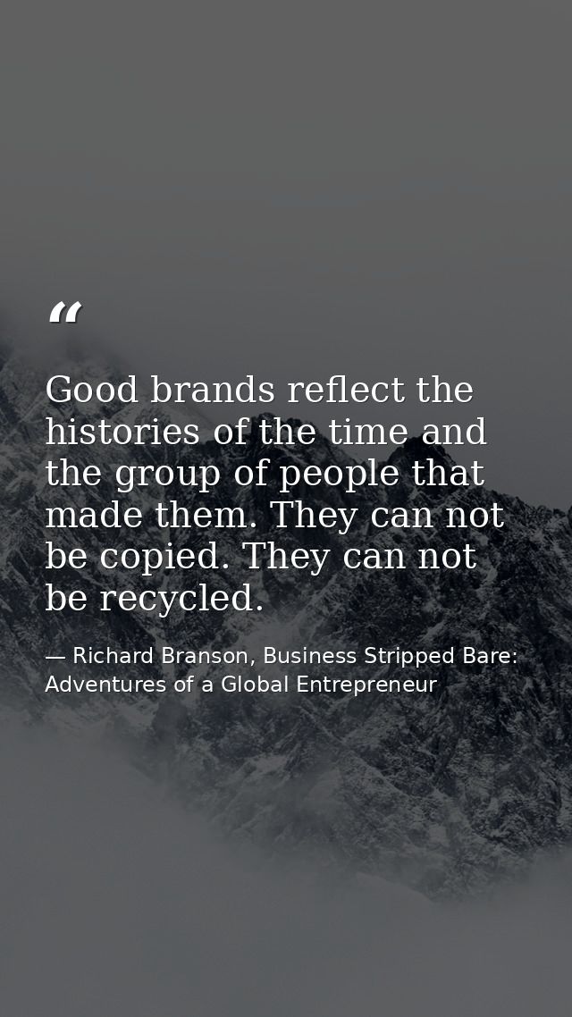Good brands reflect the histories of the time and the group of people that made them. They can not be copied. They can n — Richard Branson, Business Stripped Bare: Adventures of a Global Entrepreneur