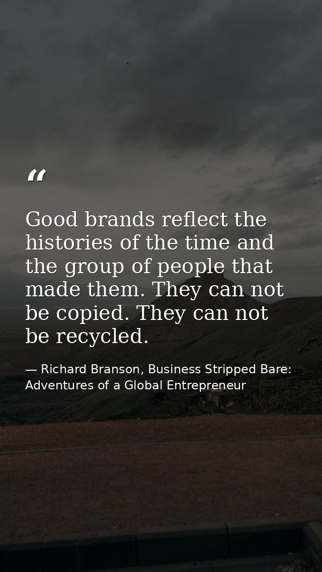 Good brands reflect the histories of the time and the group of people that made them. They can not be copied. They can n — Richard Branson, Business Stripped Bare: Adventures of a Global Entrepreneur