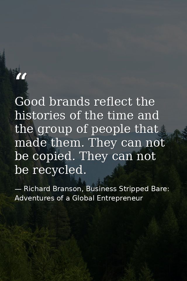 Good brands reflect the histories of the time and the group of people that made them. They can not be copied. They can n — Richard Branson, Business Stripped Bare: Adventures of a Global Entrepreneur