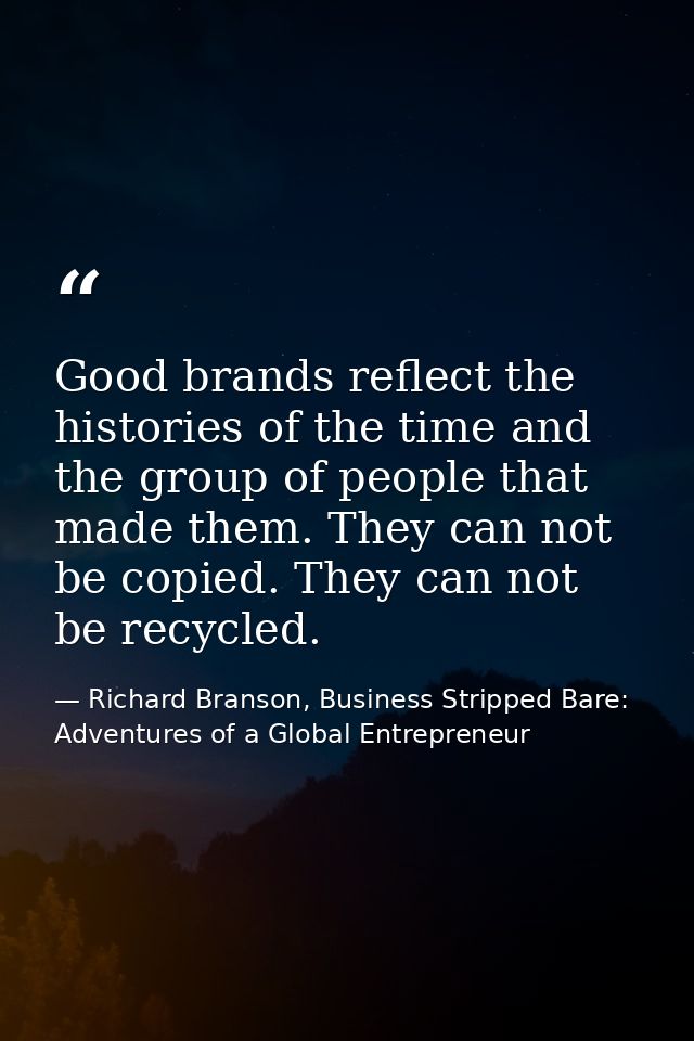 Good brands reflect the histories of the time and the group of people that made them. They can not be copied. They can n — Richard Branson, Business Stripped Bare: Adventures of a Global Entrepreneur