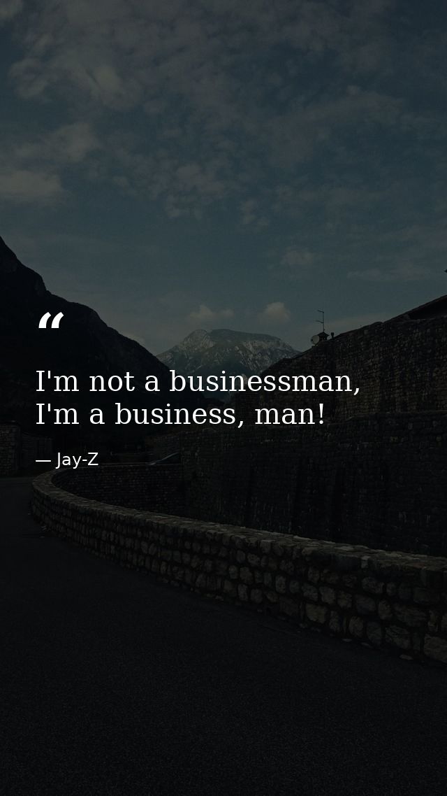 I'm not a businessman, I'm a business, man! — Jay-Z