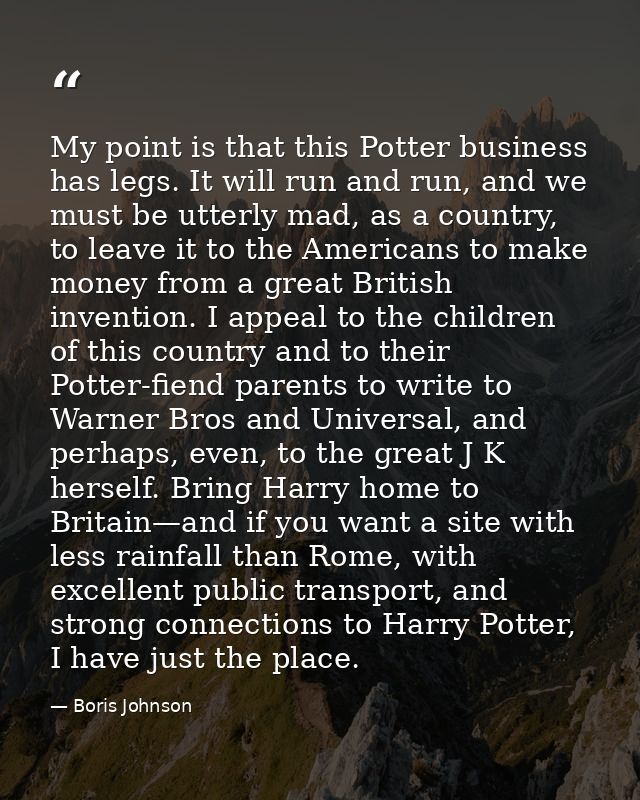 My point is that this Potter business has legs. It will run and run, and we must be utterly mad, as a country, to leave  — Boris Johnson