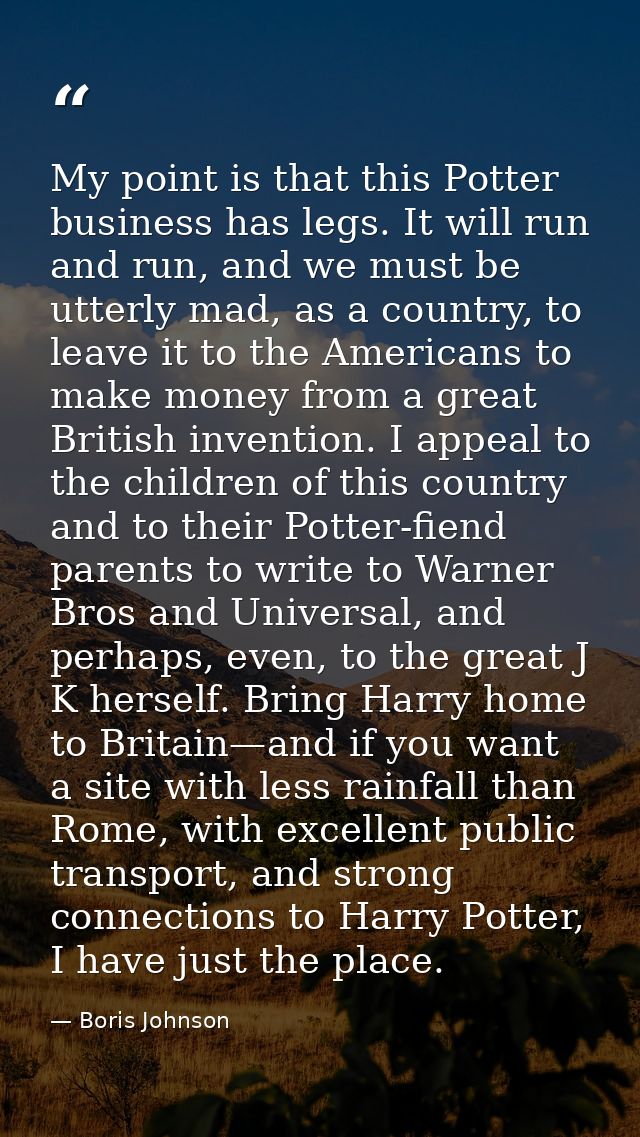 My point is that this Potter business has legs. It will run and run, and we must be utterly mad, as a country, to leave  — Boris Johnson