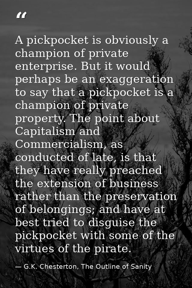 A pickpocket is obviously a champion of private enterprise. But it would perhaps be an exaggeration to say that a pickpo — G.K. Chesterton, The Outline of Sanity