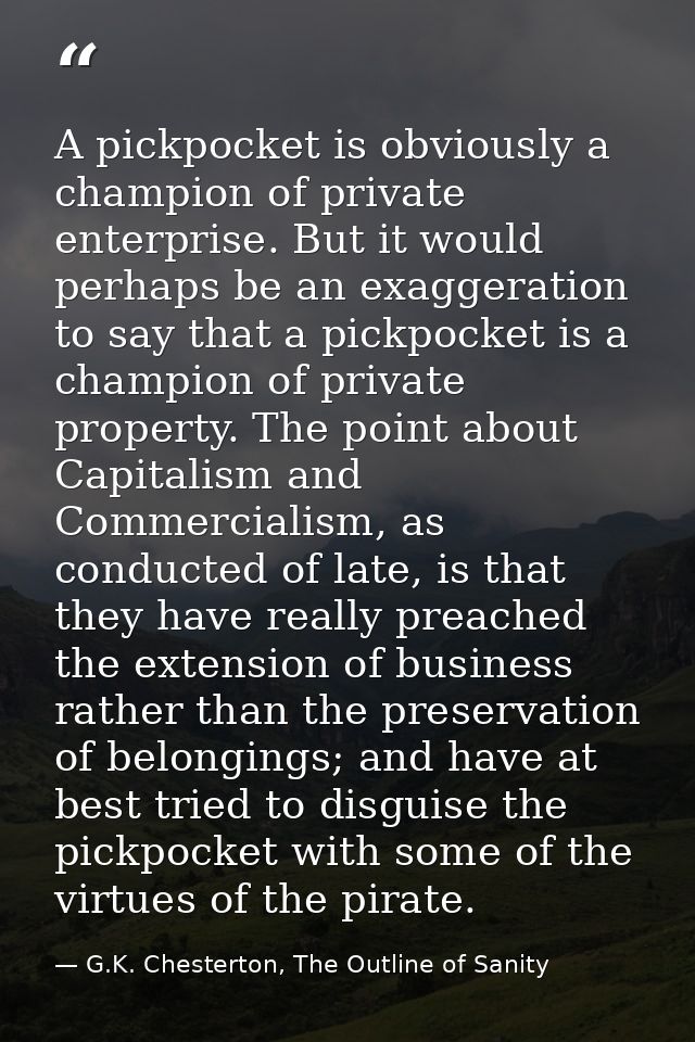 A pickpocket is obviously a champion of private enterprise. But it would perhaps be an exaggeration to say that a pickpo — G.K. Chesterton, The Outline of Sanity