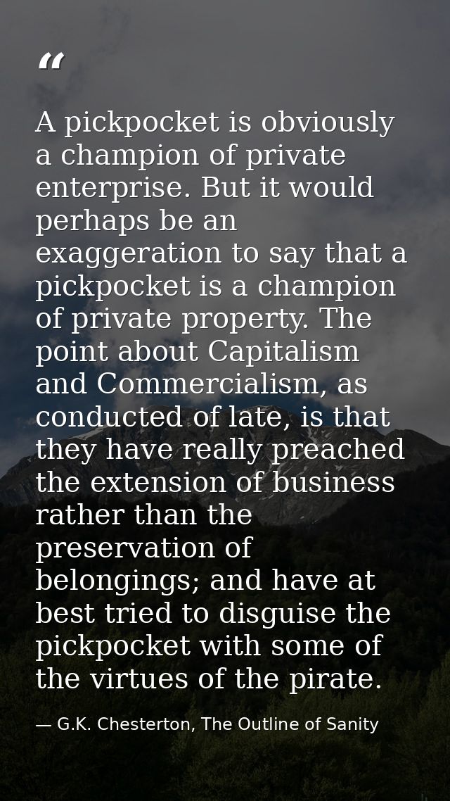 A pickpocket is obviously a champion of private enterprise. But it would perhaps be an exaggeration to say that a pickpo — G.K. Chesterton, The Outline of Sanity