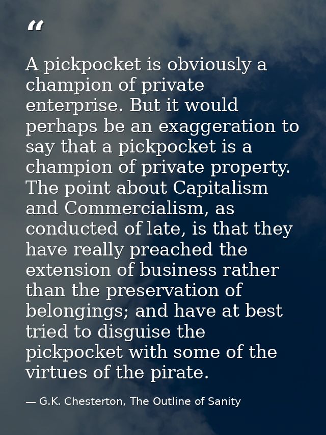 A pickpocket is obviously a champion of private enterprise. But it would perhaps be an exaggeration to say that a pickpo — G.K. Chesterton, The Outline of Sanity