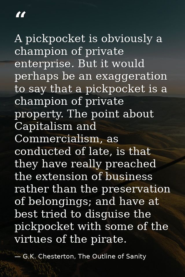 A pickpocket is obviously a champion of private enterprise. But it would perhaps be an exaggeration to say that a pickpo — G.K. Chesterton, The Outline of Sanity