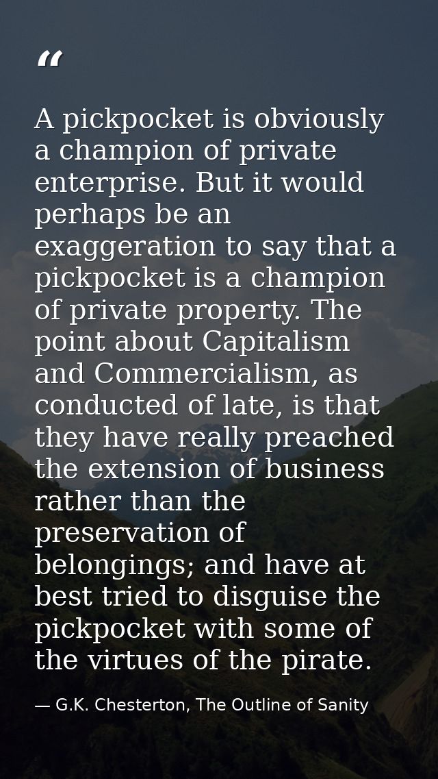 A pickpocket is obviously a champion of private enterprise. But it would perhaps be an exaggeration to say that a pickpo — G.K. Chesterton, The Outline of Sanity