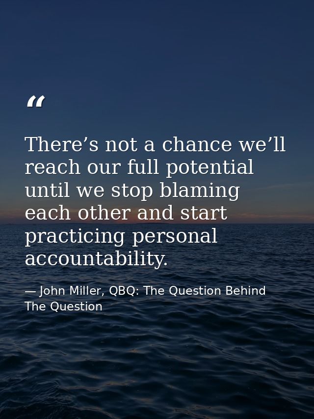 There’s not a chance we’ll reach our full potential until we stop blaming each other and start practicing personal accou — John Miller, QBQ: The Question Behind The Question