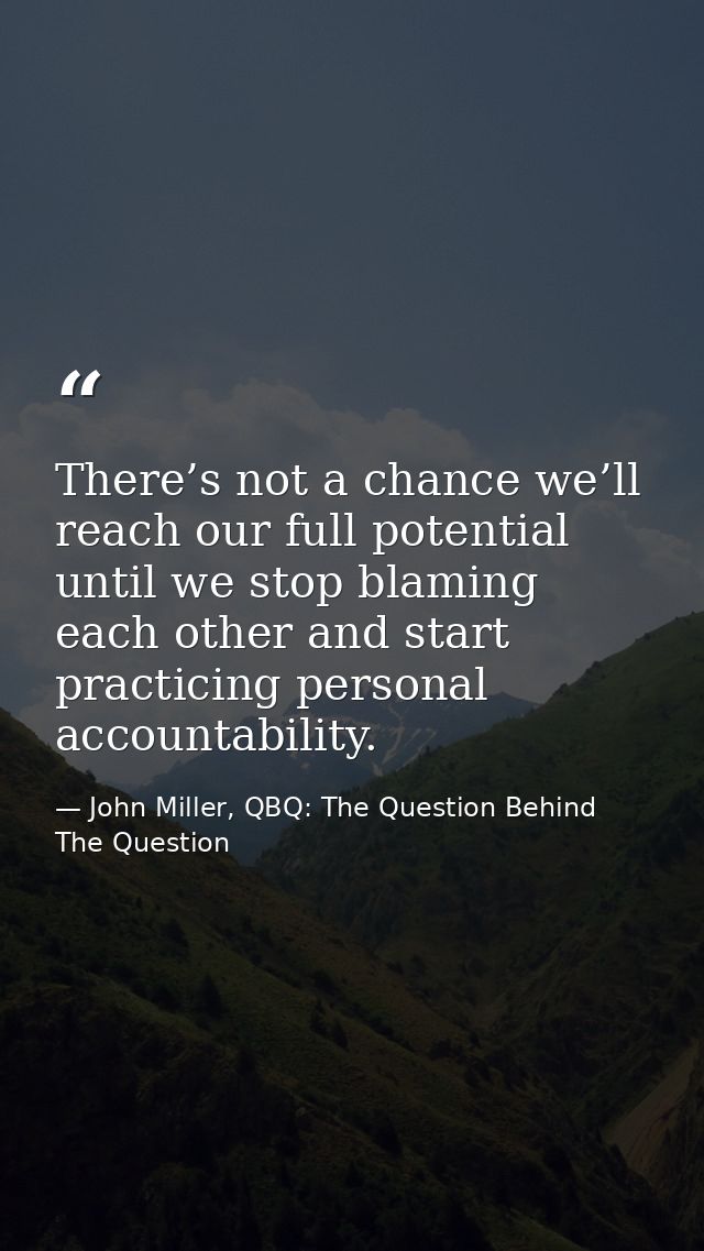There’s not a chance we’ll reach our full potential until we stop blaming each other and start practicing personal accou — John Miller, QBQ: The Question Behind The Question