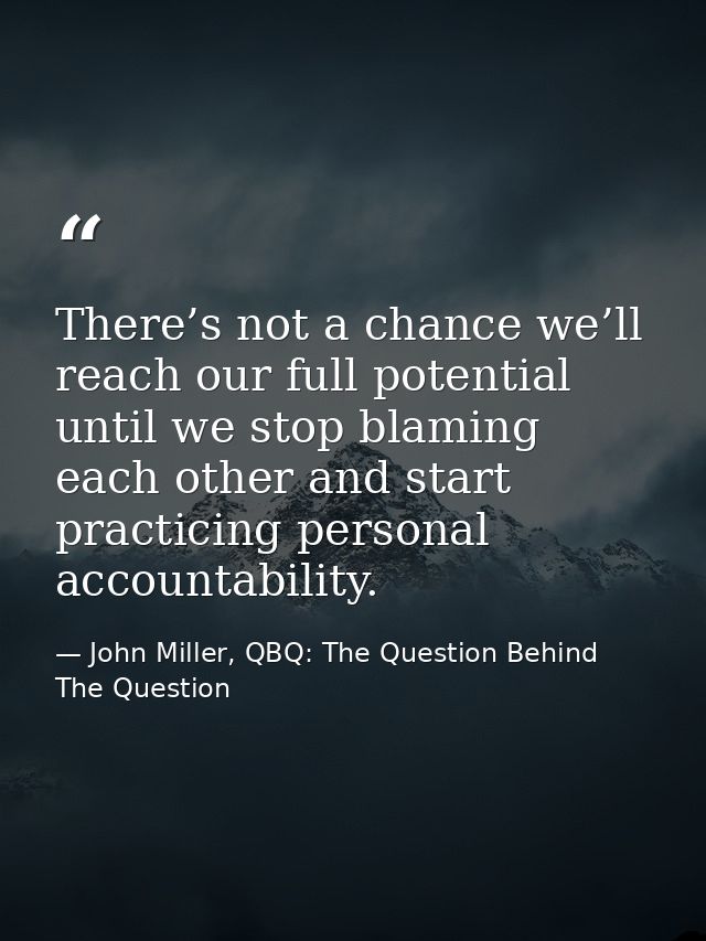 There’s not a chance we’ll reach our full potential until we stop blaming each other and start practicing personal accou — John Miller, QBQ: The Question Behind The Question