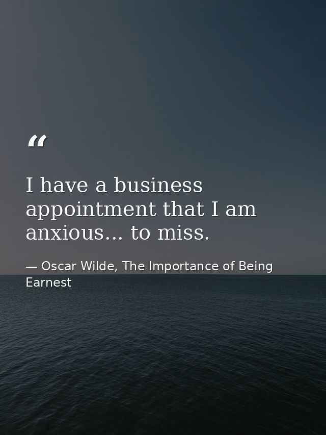 I have a business appointment that I am anxious... to miss. — Oscar Wilde, The Importance of Being Earnest