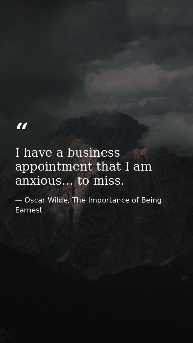 I have a business appointment that I am anxious... to miss. — Oscar Wilde, The Importance of Being Earnest