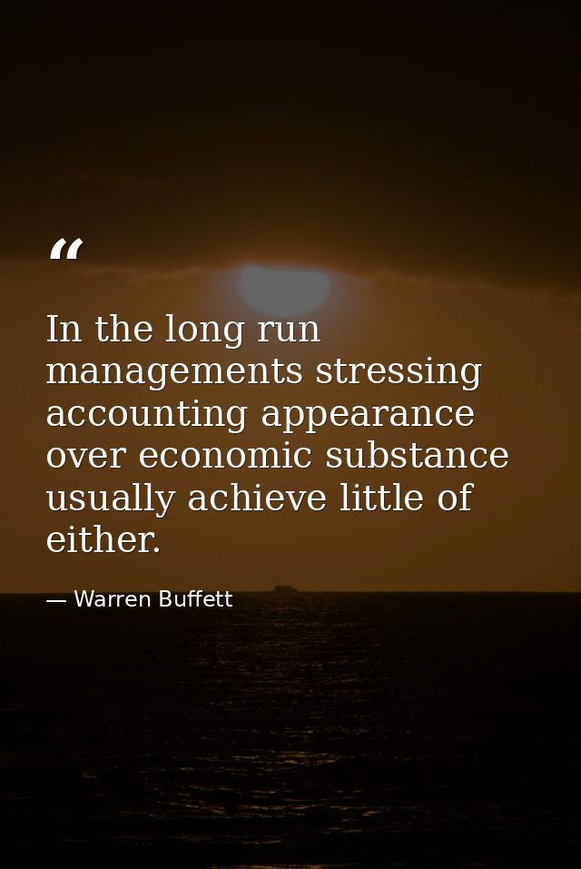 In the long run managements stressing accounting appearance over economic substance usually achieve little of either. — Warren Buffett