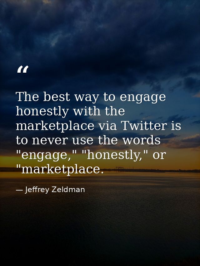 The best way to engage honestly with the marketplace via Twitter is to never use the words "engage," "honestly," or "mar — Jeffrey Zeldman