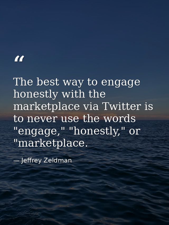 The best way to engage honestly with the marketplace via Twitter is to never use the words "engage," "honestly," or "mar — Jeffrey Zeldman