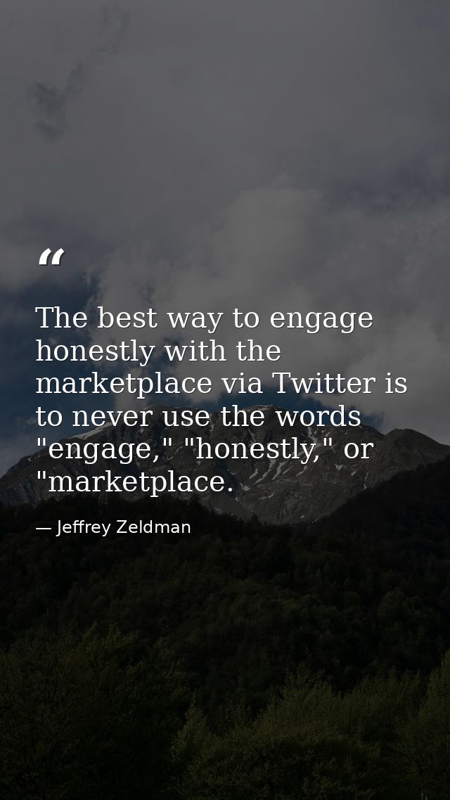 The best way to engage honestly with the marketplace via Twitter is to never use the words "engage," "honestly," or "mar — Jeffrey Zeldman