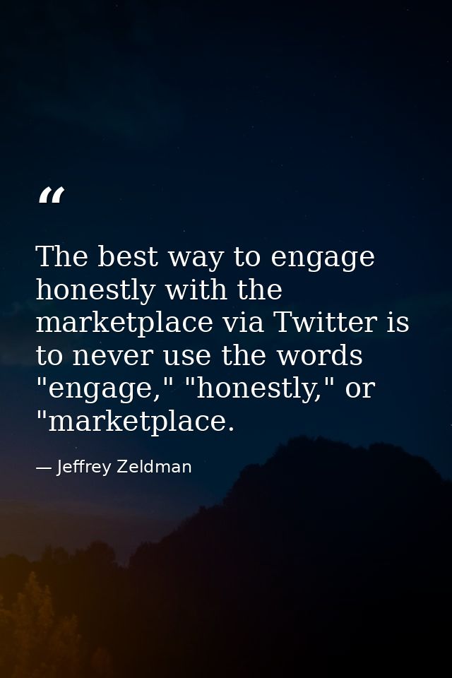 The best way to engage honestly with the marketplace via Twitter is to never use the words "engage," "honestly," or "mar — Jeffrey Zeldman