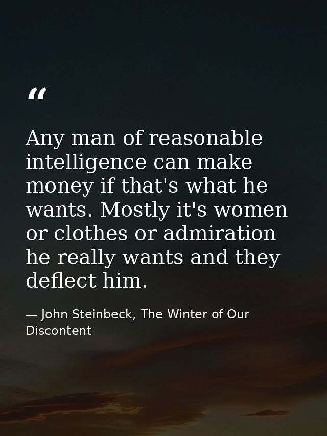Any man of reasonable intelligence can make money if that's what he wants. Mostly it's women or clothes or admiration he — John Steinbeck, The Winter of Our Discontent