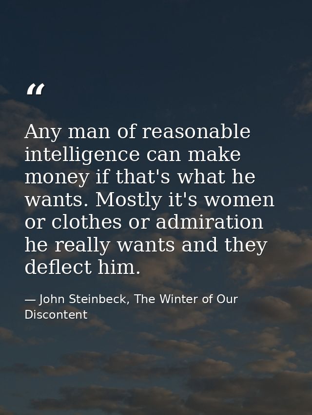 Any man of reasonable intelligence can make money if that's what he wants. Mostly it's women or clothes or admiration he — John Steinbeck, The Winter of Our Discontent