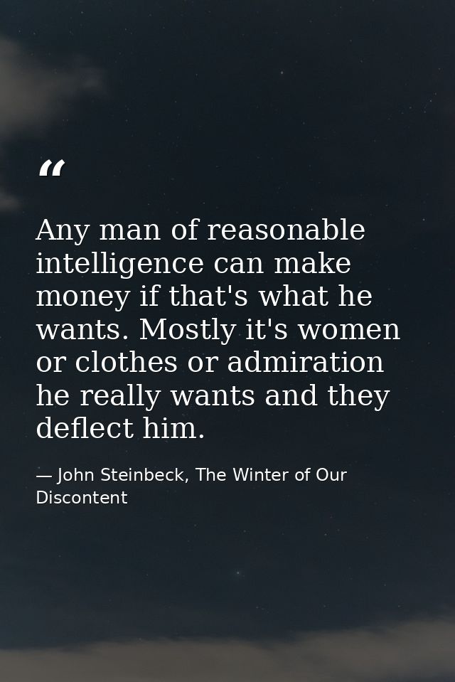 Any man of reasonable intelligence can make money if that's what he wants. Mostly it's women or clothes or admiration he — John Steinbeck, The Winter of Our Discontent