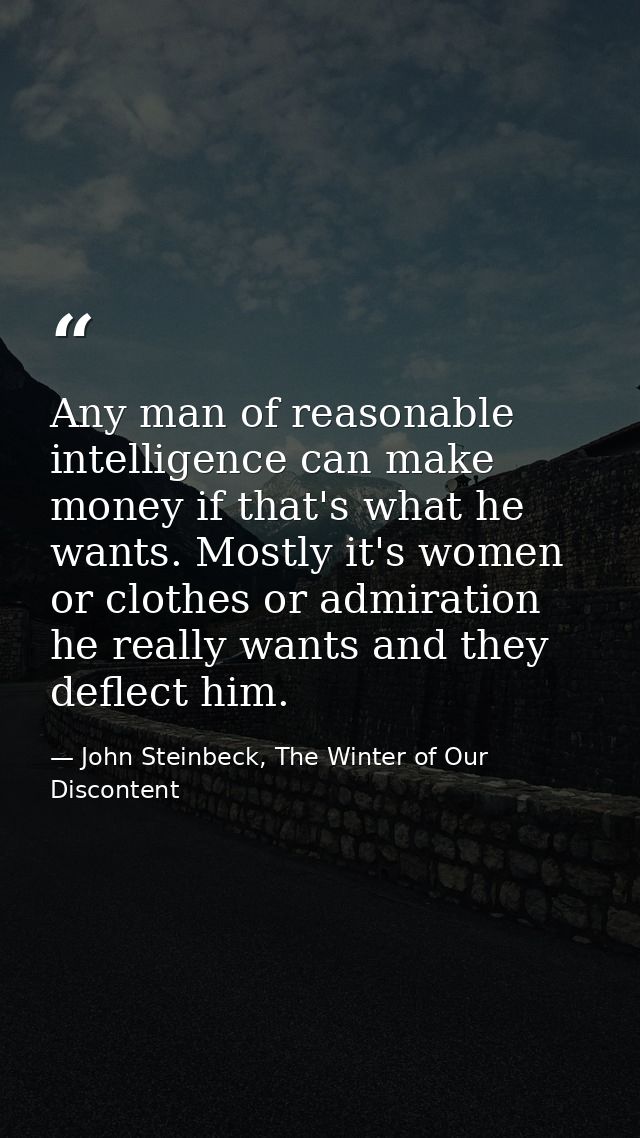 Any man of reasonable intelligence can make money if that's what he wants. Mostly it's women or clothes or admiration he — John Steinbeck, The Winter of Our Discontent