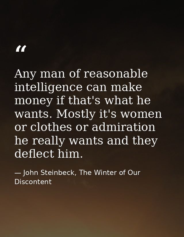 Any man of reasonable intelligence can make money if that's what he wants. Mostly it's women or clothes or admiration he — John Steinbeck, The Winter of Our Discontent