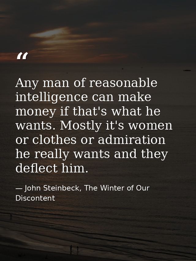 Any man of reasonable intelligence can make money if that's what he wants. Mostly it's women or clothes or admiration he — John Steinbeck, The Winter of Our Discontent