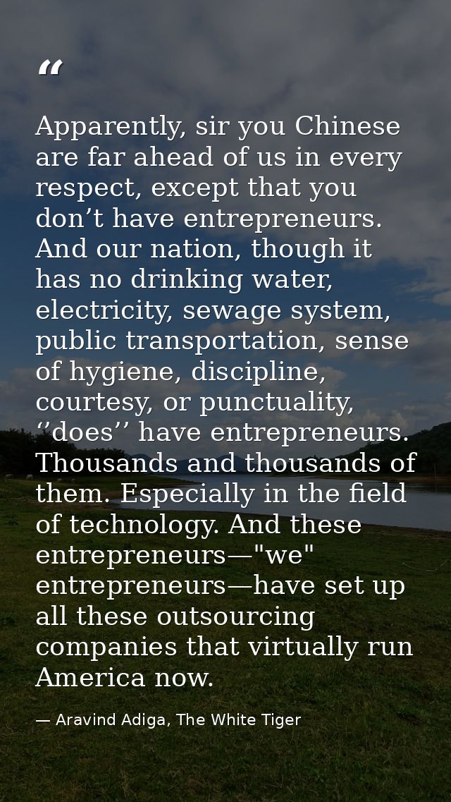 Apparently, sir you Chinese are far ahead of us in every respect, except that you don’t have entrepreneurs. And our nati — Aravind Adiga, The White Tiger