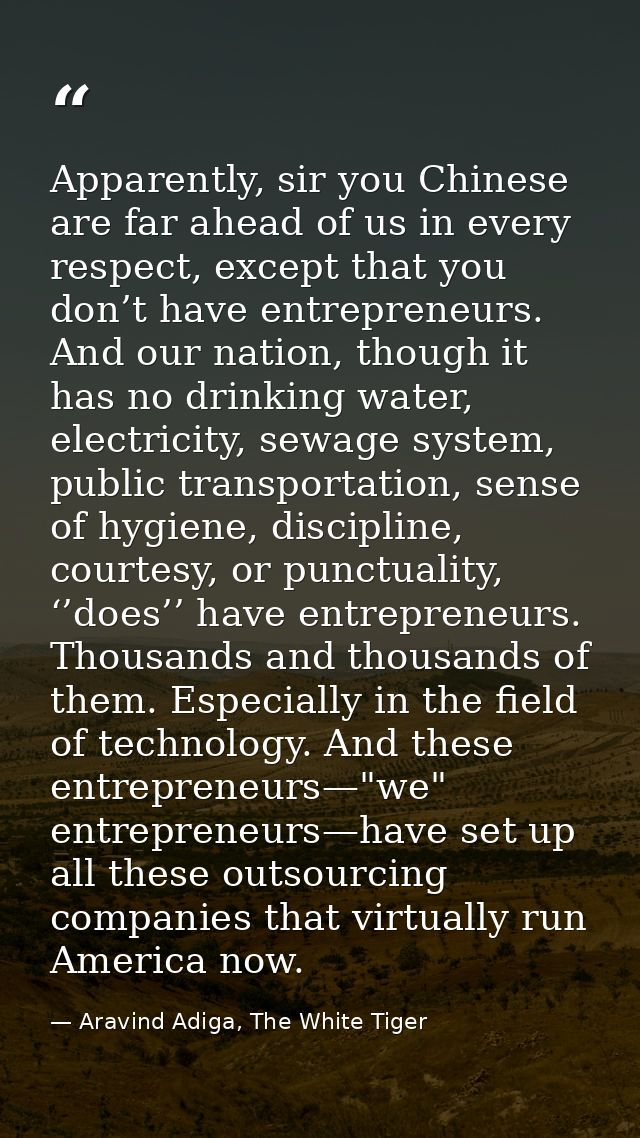 Apparently, sir you Chinese are far ahead of us in every respect, except that you don’t have entrepreneurs. And our nati — Aravind Adiga, The White Tiger