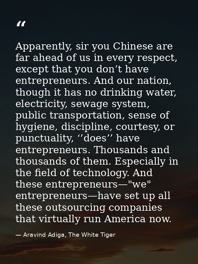 Apparently, sir you Chinese are far ahead of us in every respect, except that you don’t have entrepreneurs. And our nati — Aravind Adiga, The White Tiger