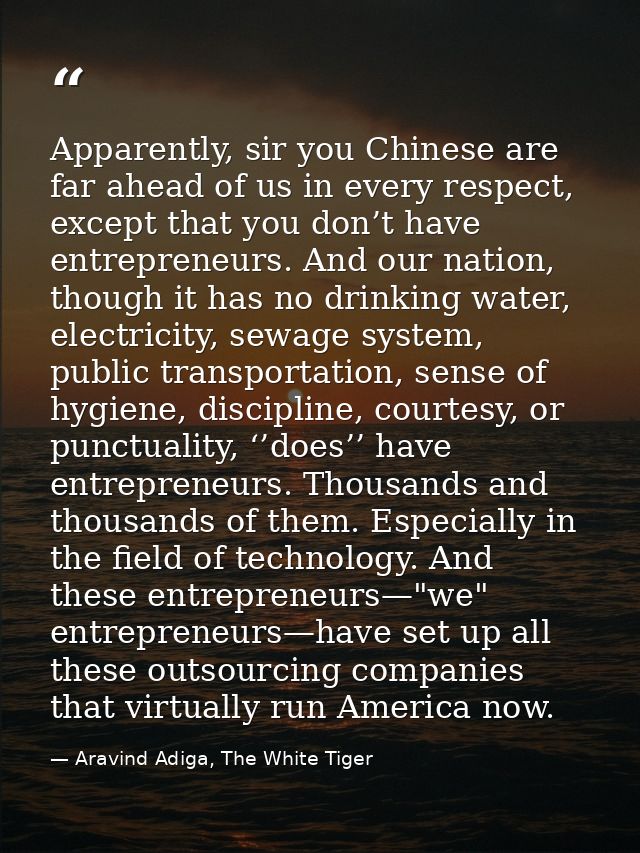 Apparently, sir you Chinese are far ahead of us in every respect, except that you don’t have entrepreneurs. And our nati — Aravind Adiga, The White Tiger