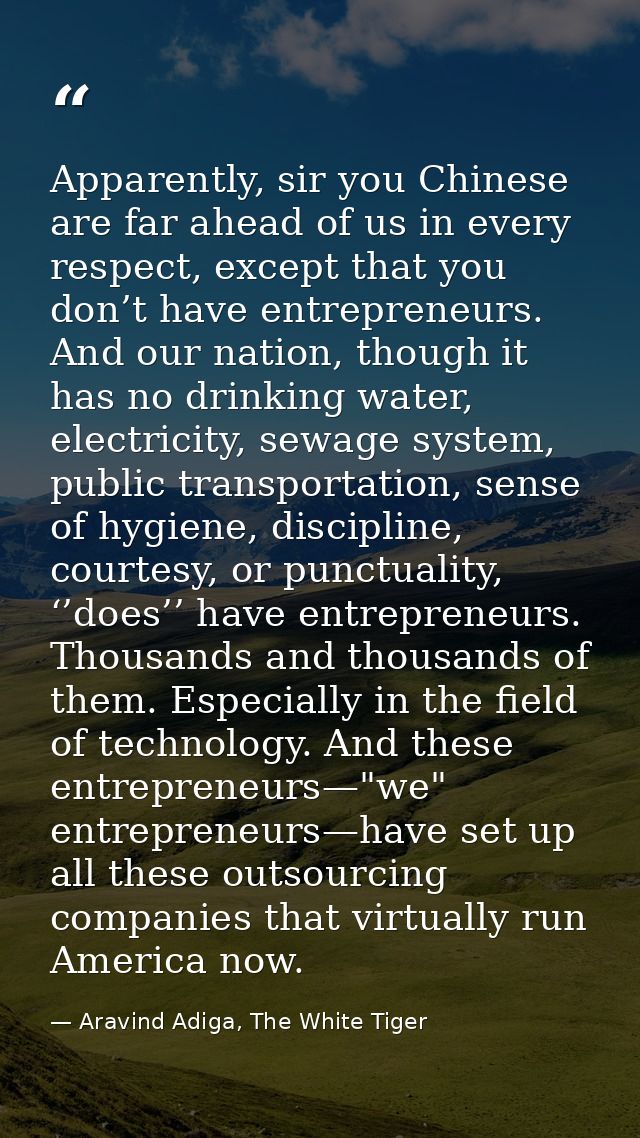 Apparently, sir you Chinese are far ahead of us in every respect, except that you don’t have entrepreneurs. And our nati — Aravind Adiga, The White Tiger