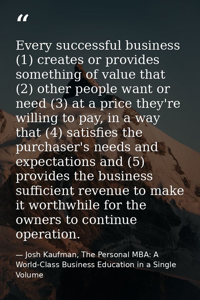 Every successful business (1) creates or provides something of value that (2) other people want or need (3) at a price t — Josh Kaufman, The Personal MBA: A World-Class Business Education in a Single Volume