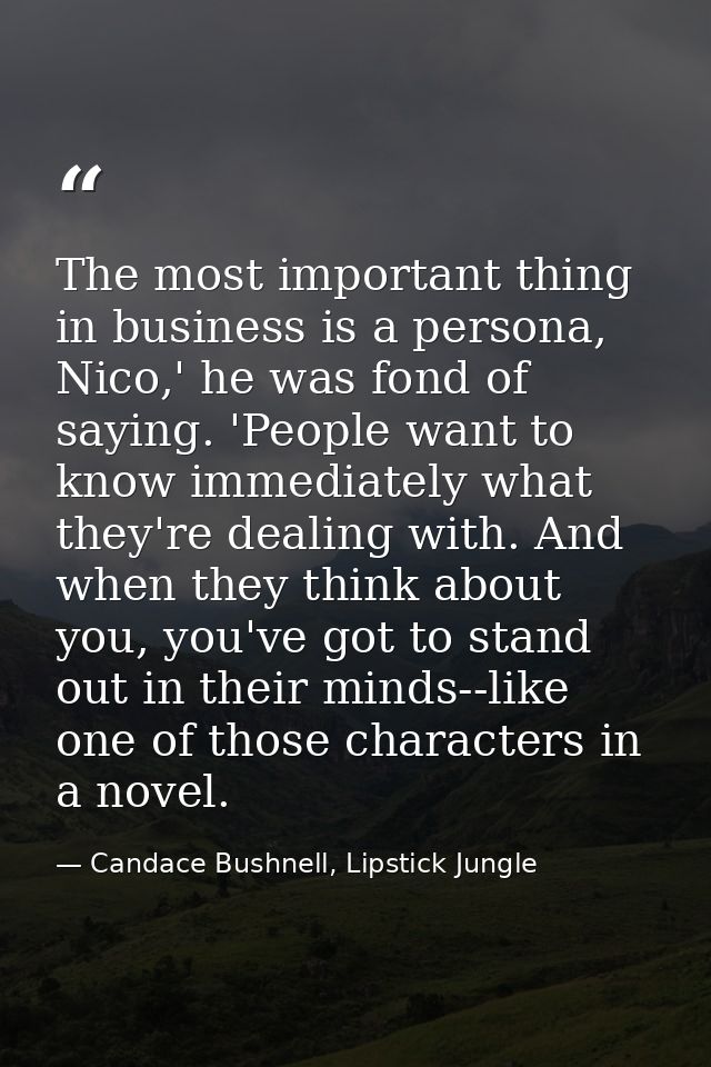 The most important thing in business is a persona, Nico,' he was fond of saying. 'People want to know immediately what t — Candace Bushnell, Lipstick Jungle