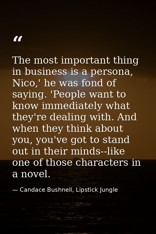 The most important thing in business is a persona, Nico,' he was fond of saying. 'People want to know immediately what t — Candace Bushnell, Lipstick Jungle