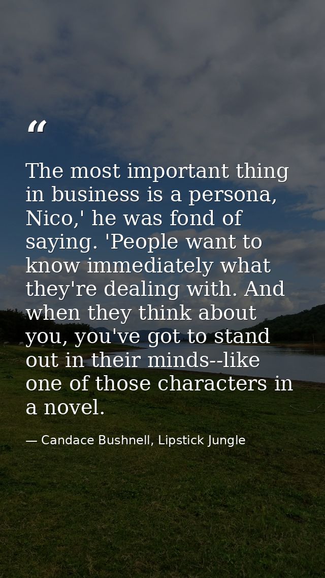 The most important thing in business is a persona, Nico,' he was fond of saying. 'People want to know immediately what t — Candace Bushnell, Lipstick Jungle
