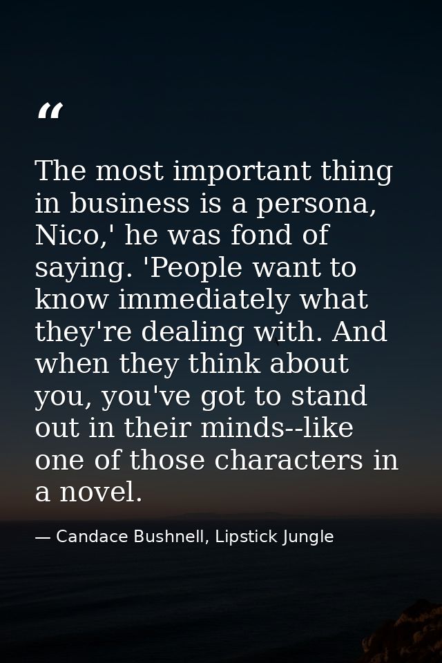 The most important thing in business is a persona, Nico,' he was fond of saying. 'People want to know immediately what t — Candace Bushnell, Lipstick Jungle